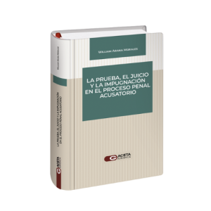 LA PRUEBA, EL JUICIO Y LA IMPUGNACIÓN EN EL PROCESO PENAL ACUSATORIO